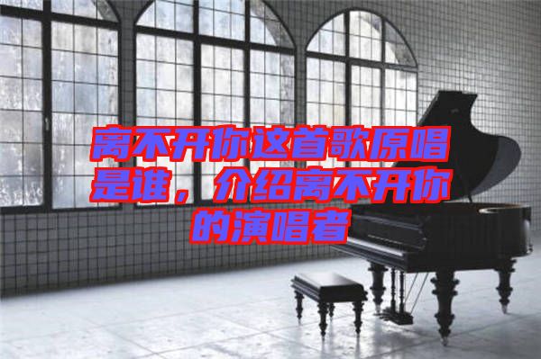 離不開你這首歌原唱是誰，介紹離不開你的演唱者