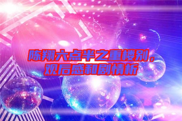 陳翔六點半之重樓別，觀后感和劇情析