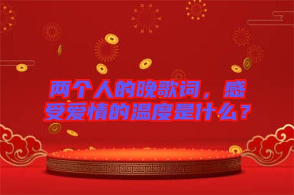兩個人的晚歌詞，感受愛情的溫度是什么？