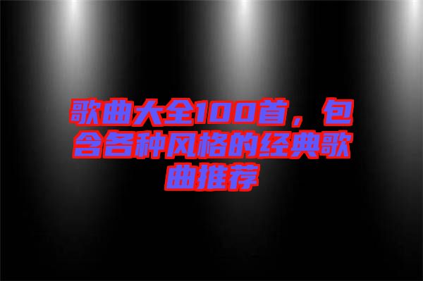 歌曲大全100首，包含各種風格的經典歌曲推薦