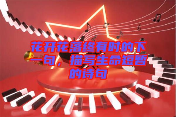 花開花落終有時的下一句，描寫生命短暫的詩句