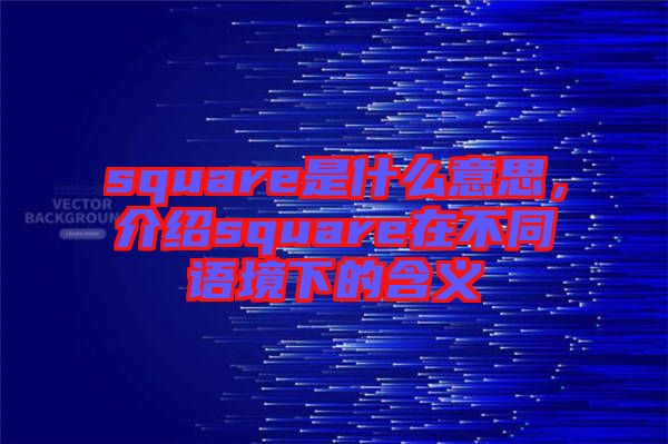 square是什么意思，介紹square在不同語境下的含義