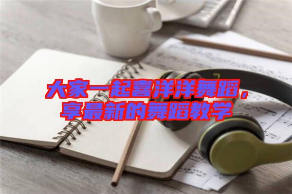 大家一起喜洋洋舞蹈，享最新的舞蹈教學