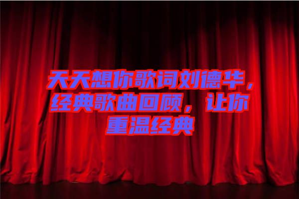天天想你歌詞劉德華，經(jīng)典歌曲回顧，讓你重溫經(jīng)典
