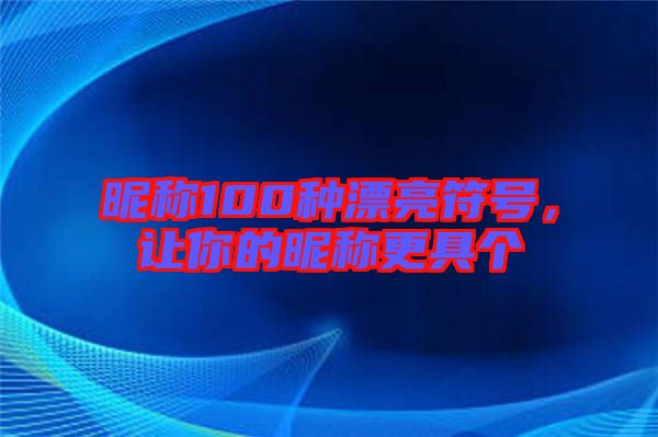 昵稱100種漂亮符號，讓你的昵稱更具個(gè)