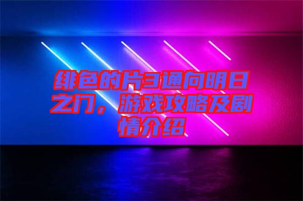 緋色的片3通向明日之門，游戲攻略及劇情介紹
