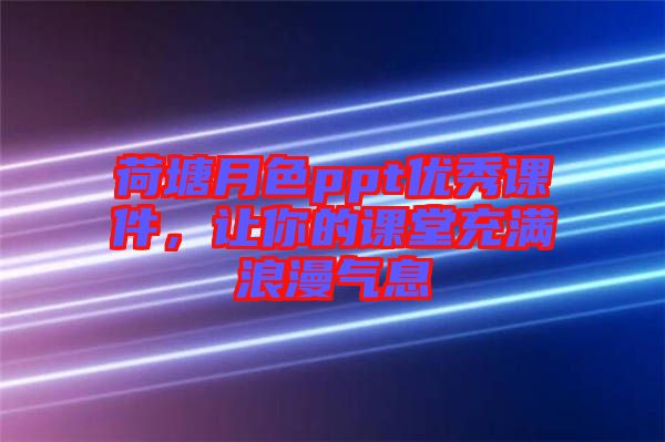 荷塘月色ppt優秀課件，讓你的課堂充滿浪漫氣息