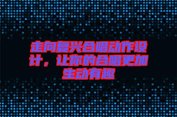 走向復興合唱動作設計，讓你的合唱更加生動有趣