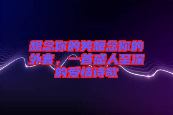 想念你的笑想念你的外套，一首感人至深的愛情詩歌