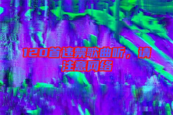 120首違禁歌曲聽，請注意網絡