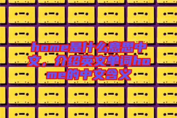 home是什么意思中文，介紹英文單詞home的中文含義