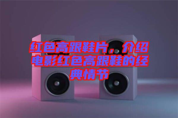紅色高跟鞋片，介紹電影紅色高跟鞋的經典情節