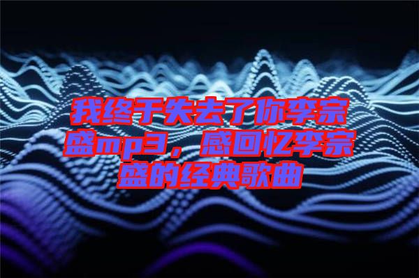我終于失去了你李宗盛mp3，感回憶李宗盛的經(jīng)典歌曲