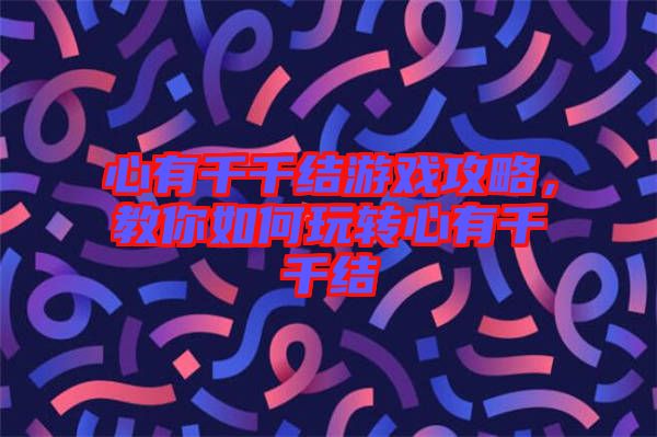 心有千千結游戲攻略，教你如何玩轉心有千千結