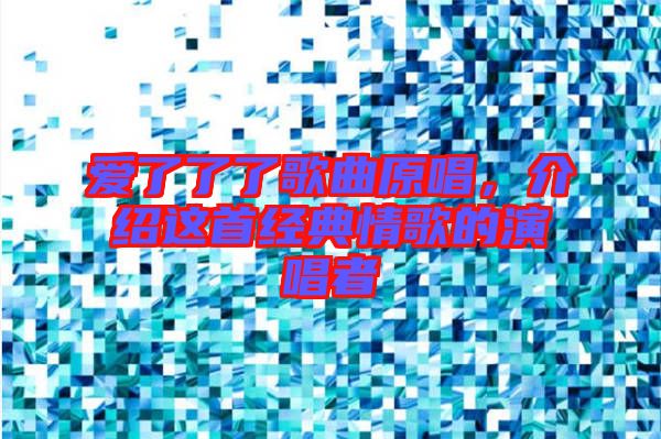愛了了了歌曲原唱，介紹這首經典情歌的演唱者