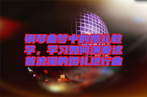鋼琴曲夢(mèng)中的婚禮教學(xué)，學(xué)習(xí)如何演奏這首浪漫的婚禮進(jìn)行曲