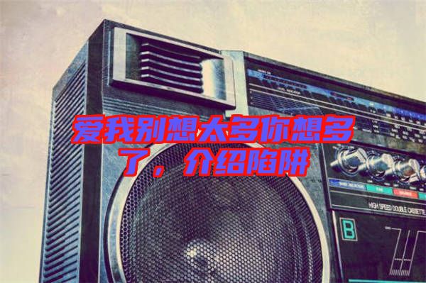愛我別想太多你想多了，介紹陷阱