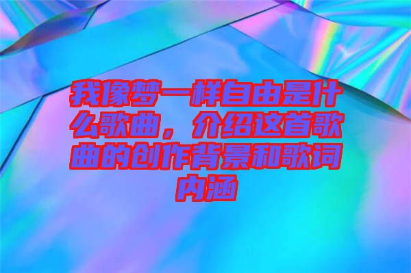 我像夢一樣自由是什么歌曲，介紹這首歌曲的創(chuàng)作背景和歌詞內涵