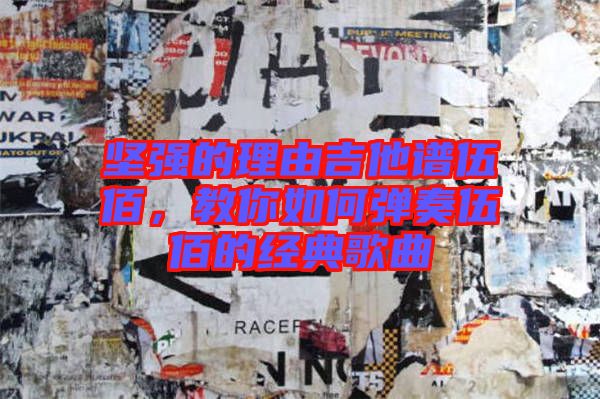 堅(jiān)強(qiáng)的理由吉他譜伍佰，教你如何彈奏伍佰的經(jīng)典歌曲