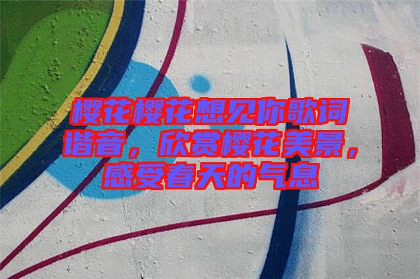 櫻花櫻花想見你歌詞諧音，欣賞櫻花美景，感受春天的氣息