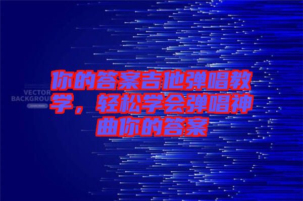 你的答案吉他彈唱教學，輕松學會彈唱神曲你的答案