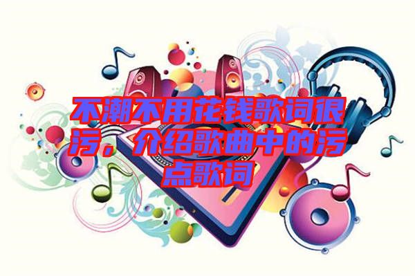 不潮不用花錢歌詞很污，介紹歌曲中的污點(diǎn)歌詞