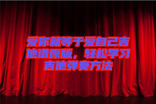 愛你就等于愛自己吉他譜原版，輕松學習吉他彈奏方法