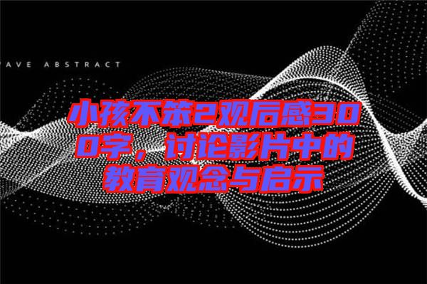 小孩不笨2觀后感300字，討論影片中的教育觀念與啟示