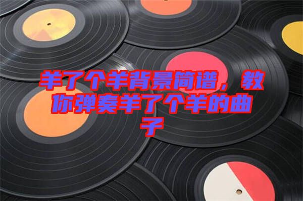 羊了個羊背景簡譜，教你彈奏羊了個羊的曲子
