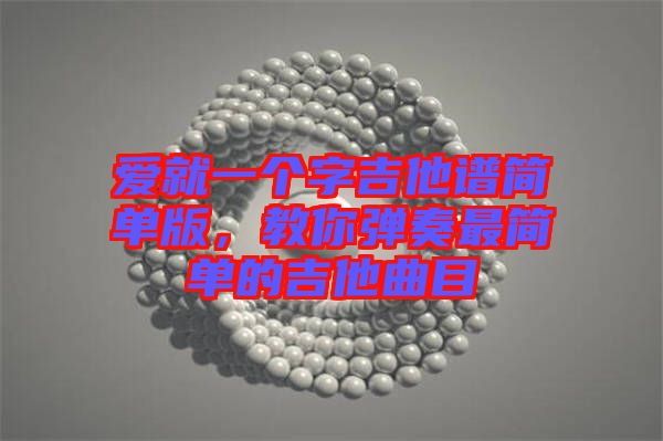 愛就一個字吉他譜簡單版，教你彈奏最簡單的吉他曲目
