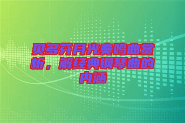 貝多芬月光奏鳴曲賞析，解經(jīng)典鋼琴曲的內(nèi)涵