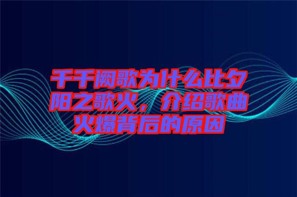 千千闕歌為什么比夕陽之歌火，介紹歌曲火爆背后的原因