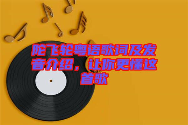 陀飛輪粵語歌詞及發音介紹，讓你更懂這首歌