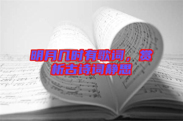 明月幾時(shí)有歌詞，賞析古詩(shī)詞靜思
