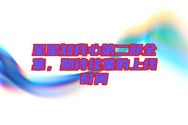 星星知我心第二部全集，期待續(xù)集的上線時間