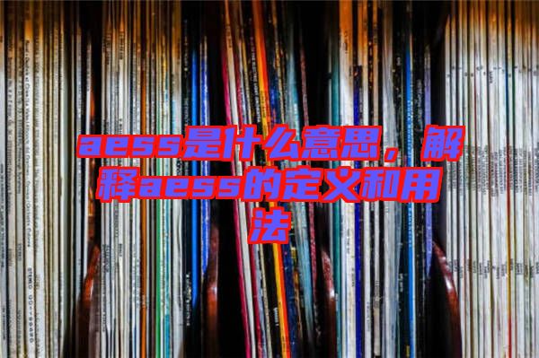 aess是什么意思，解釋aess的定義和用法
