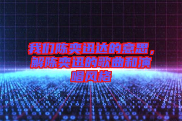 我們陳奕迅達的意思，解陳奕迅的歌曲和演唱風格