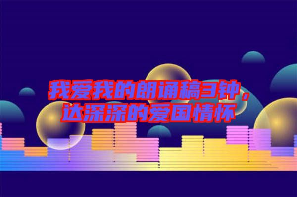 我愛我的朗誦稿3鐘，達深深的愛國情懷