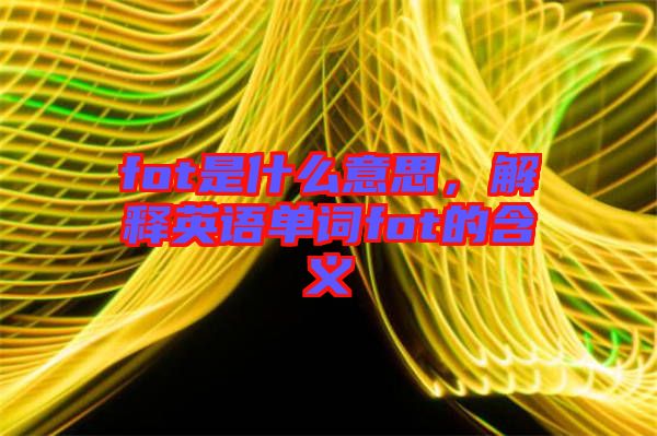 fot是什么意思，解釋英語單詞fot的含義