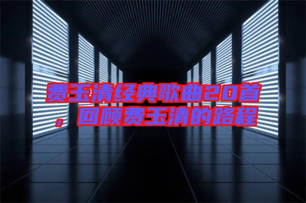 費玉清經典歌曲20首，回顧費玉清的路程