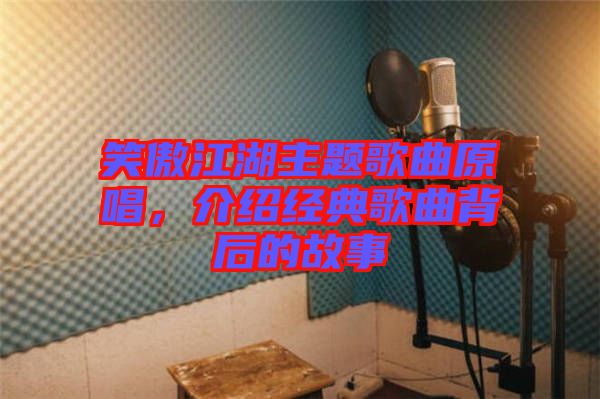 笑傲江湖主題歌曲原唱，介紹經典歌曲背后的故事