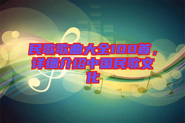 民歌歌曲大全100首，詳細介紹中國民歌文化