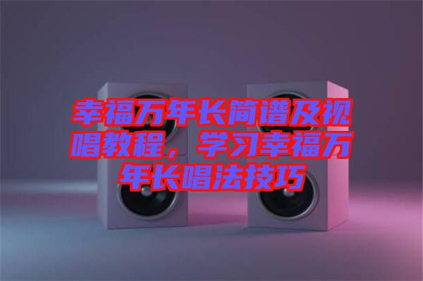 幸福萬年長簡譜及視唱教程，學習幸福萬年長唱法技巧