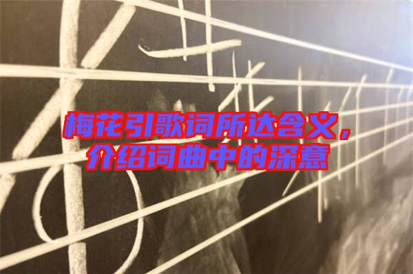梅花引歌詞所達(dá)含義，介紹詞曲中的深意
