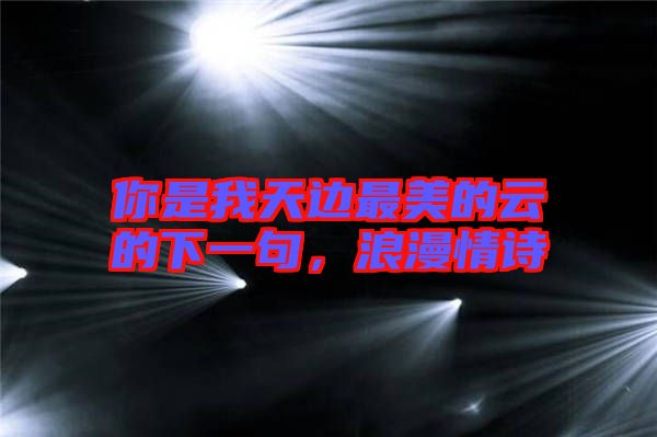 你是我天邊最美的云的下一句，浪漫情詩