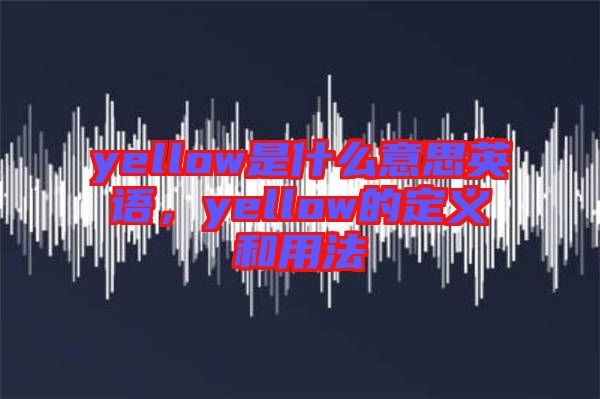 yellow是什么意思英語，yellow的定義和用法