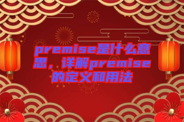 premise是什么意思，詳解premise的定義和用法