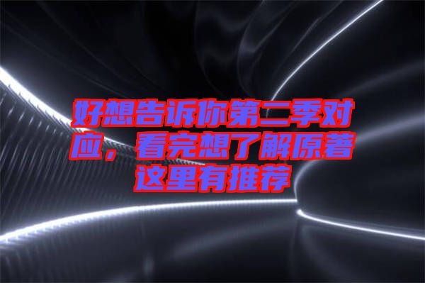 好想告訴你第二季對(duì)應(yīng)，看完想了解原著這里有推薦