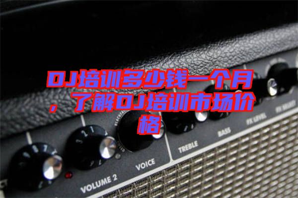 DJ培訓(xùn)多少錢一個月，了解DJ培訓(xùn)市場價格