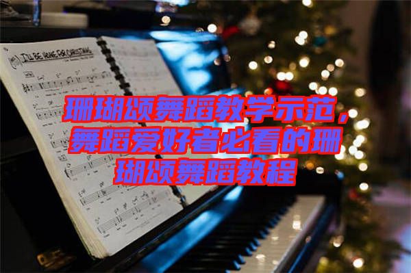珊瑚頌舞蹈教學示范，舞蹈愛好者必看的珊瑚頌舞蹈教程